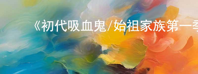 陈礼忠发布《初代吸血鬼/始祖家族第一季》迅雷下载/在线观看-魔幻科幻-美剧天堂